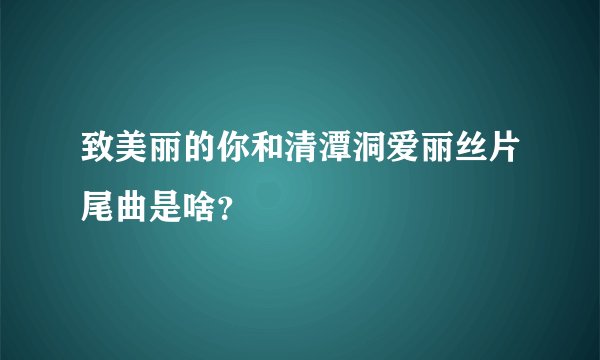 致美丽的你和清潭洞爱丽丝片尾曲是啥？