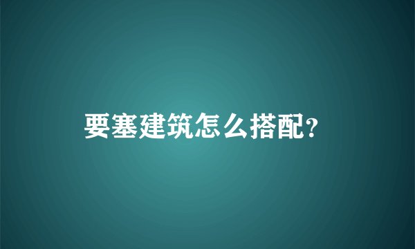 要塞建筑怎么搭配？