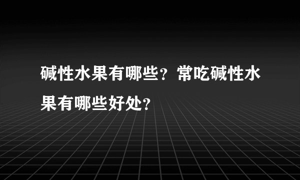 碱性水果有哪些？常吃碱性水果有哪些好处？