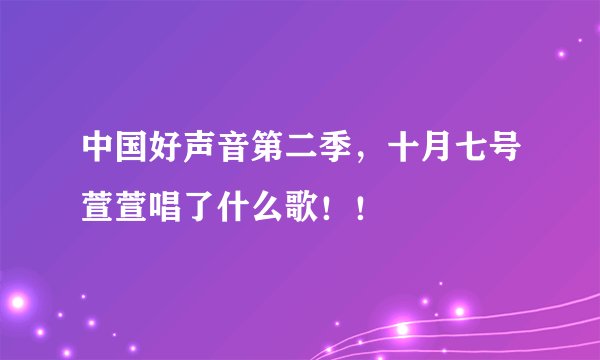 中国好声音第二季，十月七号萱萱唱了什么歌！！