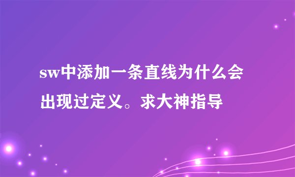 sw中添加一条直线为什么会出现过定义。求大神指导
