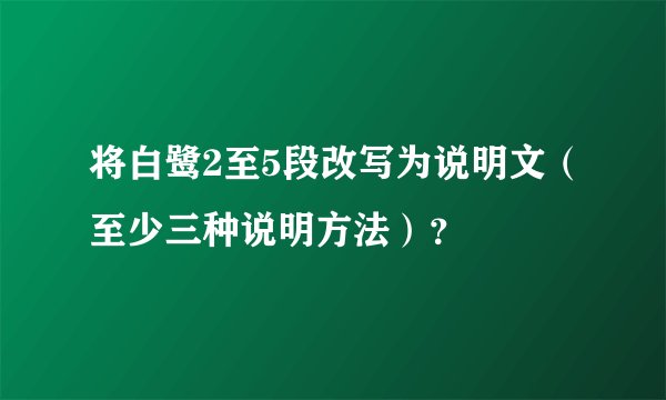 将白鹭2至5段改写为说明文（至少三种说明方法）？