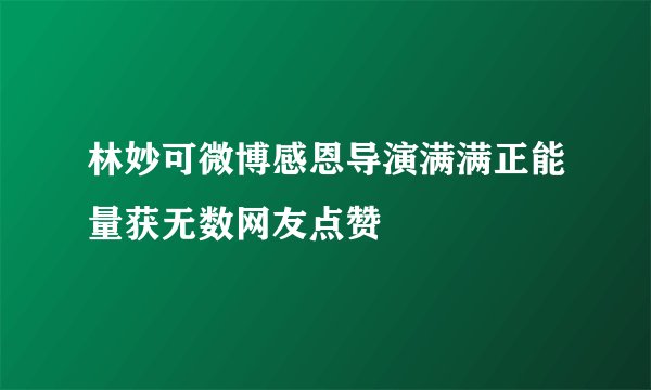 林妙可微博感恩导演满满正能量获无数网友点赞