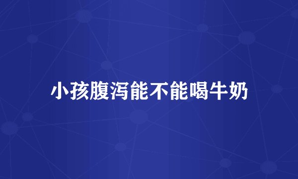小孩腹泻能不能喝牛奶