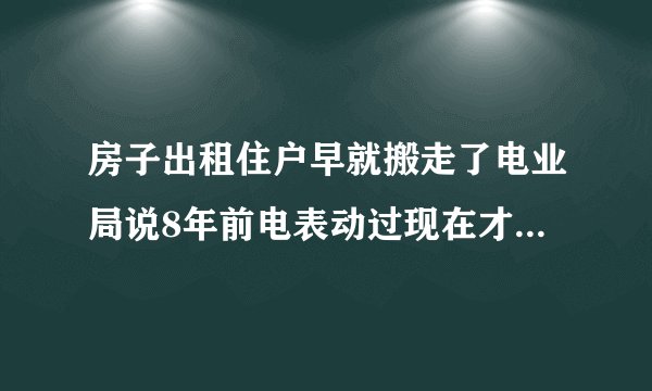 房子出租住户早就搬走了电业局说8年前电表动过现在才发现给停电了还说罚款3万怎么办？