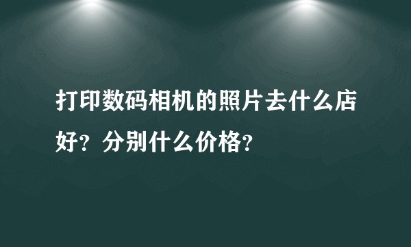 打印数码相机的照片去什么店好？分别什么价格？