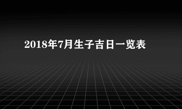 2018年7月生子吉日一览表
