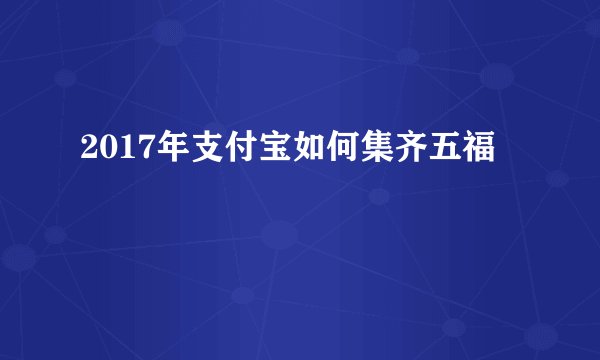 2017年支付宝如何集齐五福