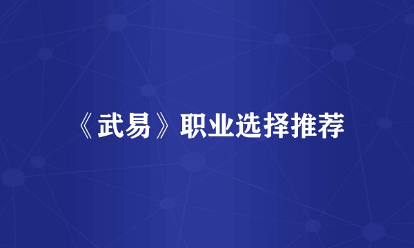 《武易》职业选择推荐