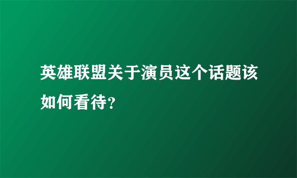 英雄联盟关于演员这个话题该如何看待？