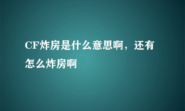 CF炸房是什么意思啊，还有怎么炸房啊