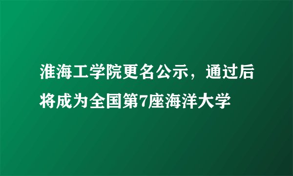 淮海工学院更名公示，通过后将成为全国第7座海洋大学