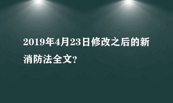 2019年4月23日修改之后的新消防法全文？