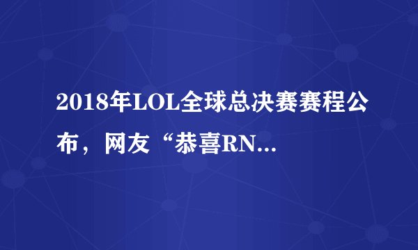 2018年LOL全球总决赛赛程公布，网友“恭喜RNG，祝贺Uzi”，对此你怎么看？