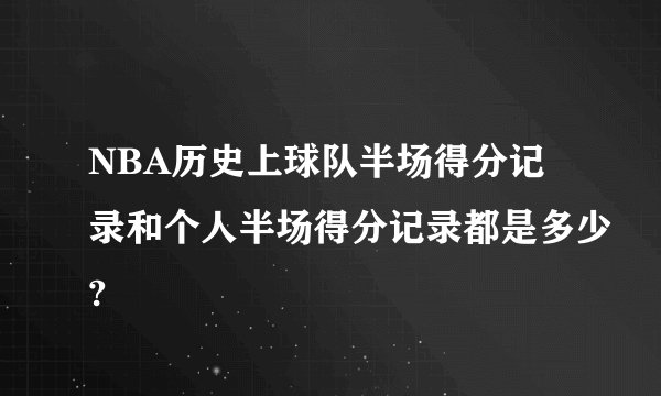 NBA历史上球队半场得分记录和个人半场得分记录都是多少?
