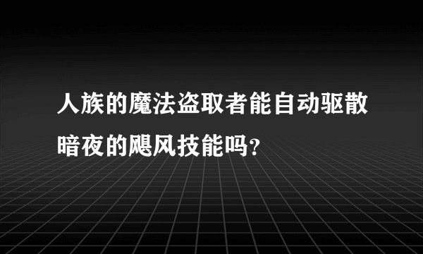 人族的魔法盗取者能自动驱散暗夜的飓风技能吗？