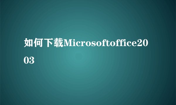 如何下载Microsoftoffice2003