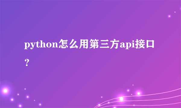python怎么用第三方api接口？