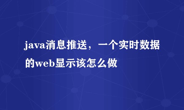 java消息推送，一个实时数据的web显示该怎么做