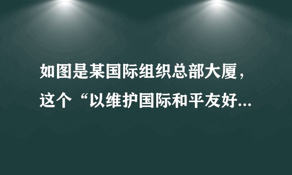 如图是某国际组织总部大厦，这个“以维护国际和平友好、促进国际合作为宗旨”的国际组织是（        ）A.欧州联盟B.国际联盟C.联合国D.世贸组织