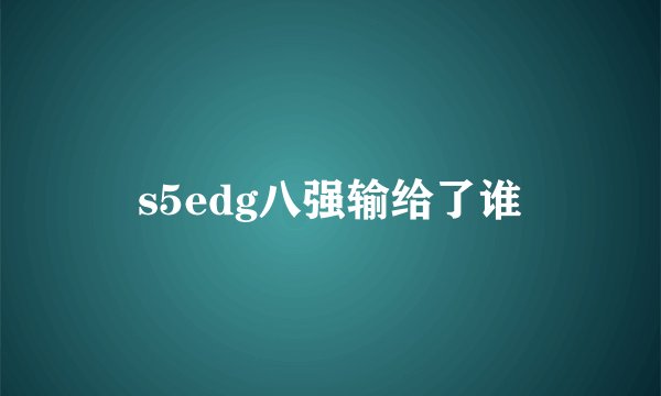 s5edg八强输给了谁
