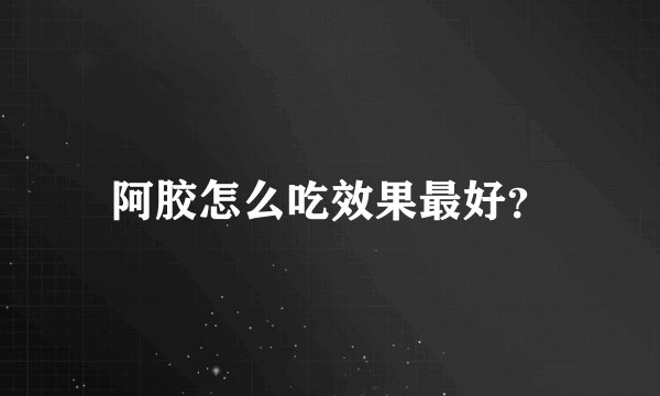 阿胶怎么吃效果最好？