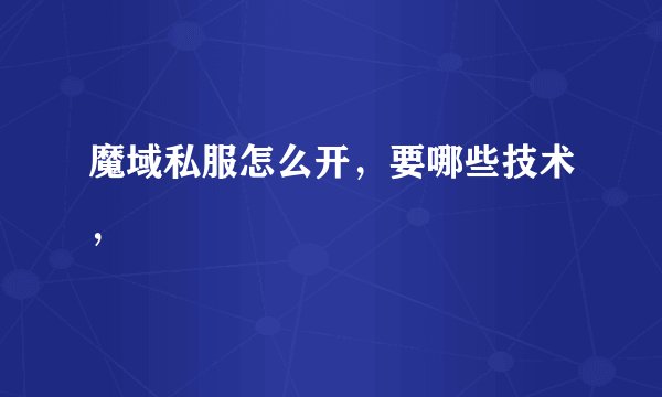 魔域私服怎么开，要哪些技术，