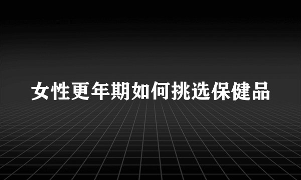 女性更年期如何挑选保健品