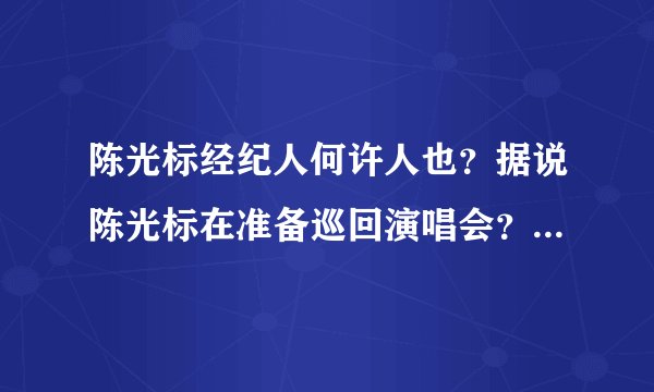 陈光标经纪人何许人也？据说陈光标在准备巡回演唱会？怎样才能联系到陈光标经纪人？