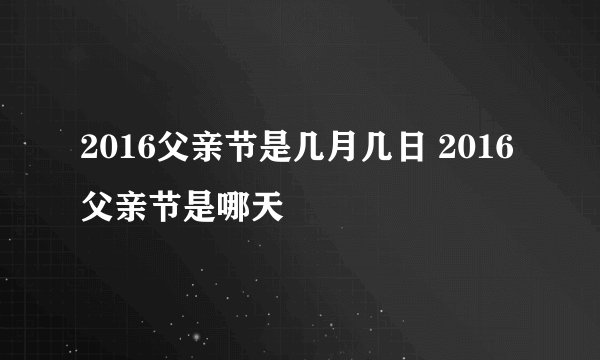 2016父亲节是几月几日 2016父亲节是哪天