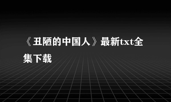 《丑陋的中国人》最新txt全集下载