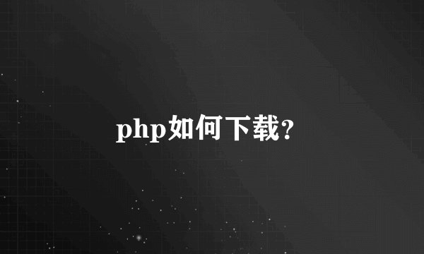 php如何下载？