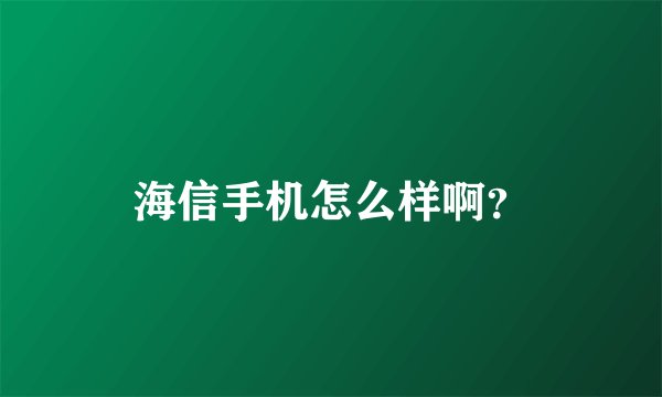 海信手机怎么样啊？