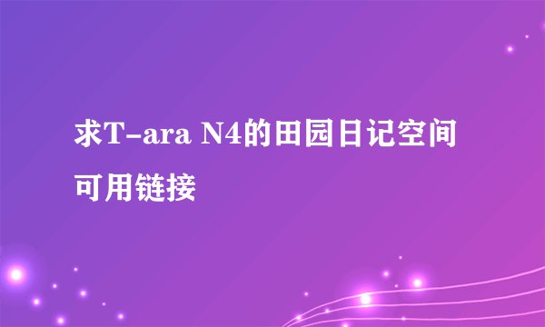 求T-ara N4的田园日记空间可用链接