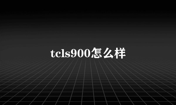 tcls900怎么样