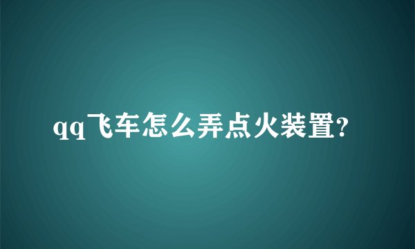 qq飞车怎么弄点火装置？