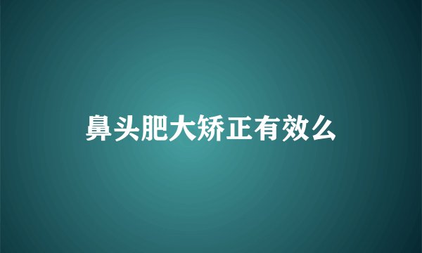 鼻头肥大矫正有效么