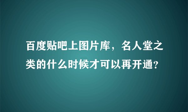 百度贴吧上图片库，名人堂之类的什么时候才可以再开通？