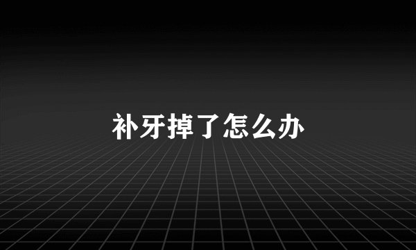 补牙掉了怎么办