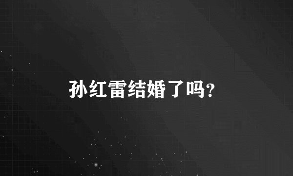 孙红雷结婚了吗？