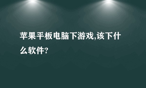 苹果平板电脑下游戏,该下什么软件?