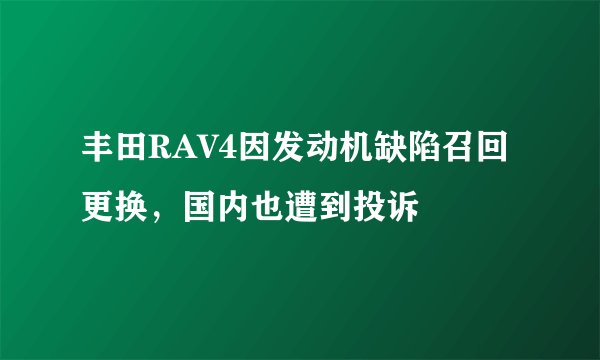 丰田RAV4因发动机缺陷召回更换，国内也遭到投诉