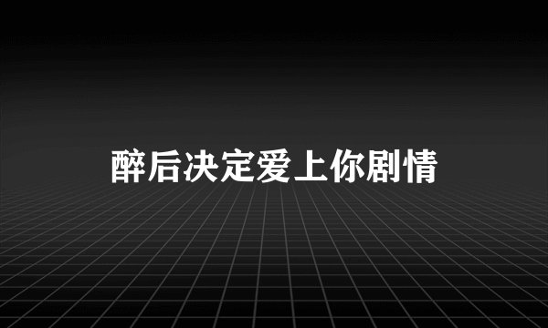 醉后决定爱上你剧情