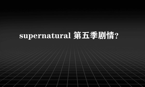 supernatural 第五季剧情？