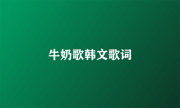 牛奶歌韩文歌词