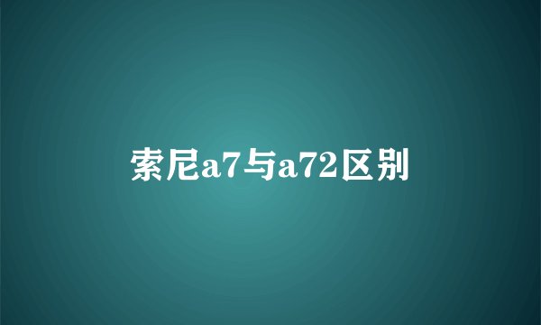 索尼a7与a72区别