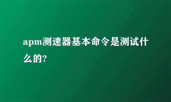 apm测速器基本命令是测试什么的?