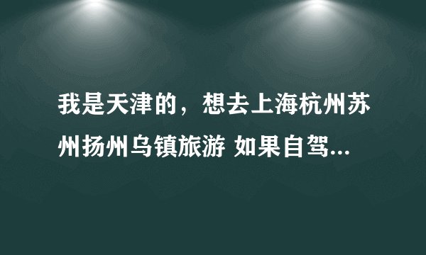 我是天津的，想去上海杭州苏州扬州乌镇旅游 如果自驾去的话 有没有好的推荐景点 或者完整攻略也可以。