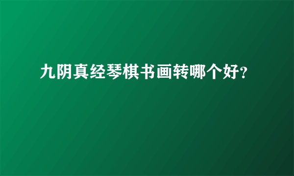 九阴真经琴棋书画转哪个好？