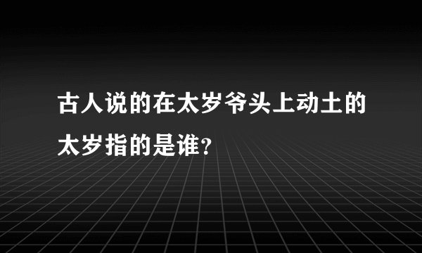 古人说的在太岁爷头上动土的太岁指的是谁？
